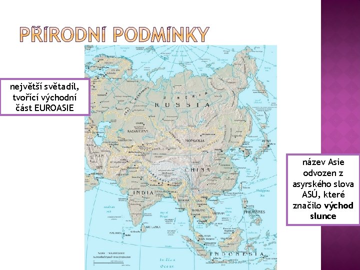 největší světadíl, tvořící východní část EUROASIE název Asie odvozen z asyrského slova ASÚ, které