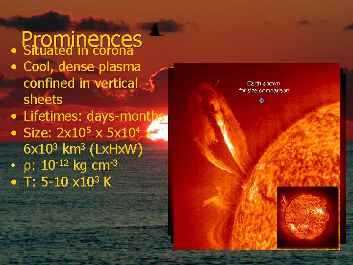 Prominences • Situated in corona • Cool, dense plasma confined in vertical sheets •