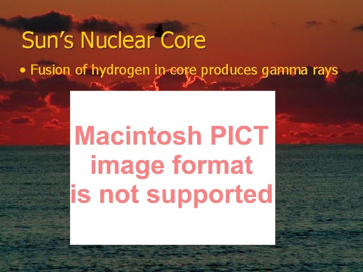 Sun’s Nuclear Core • Fusion of hydrogen in core produces gamma rays 