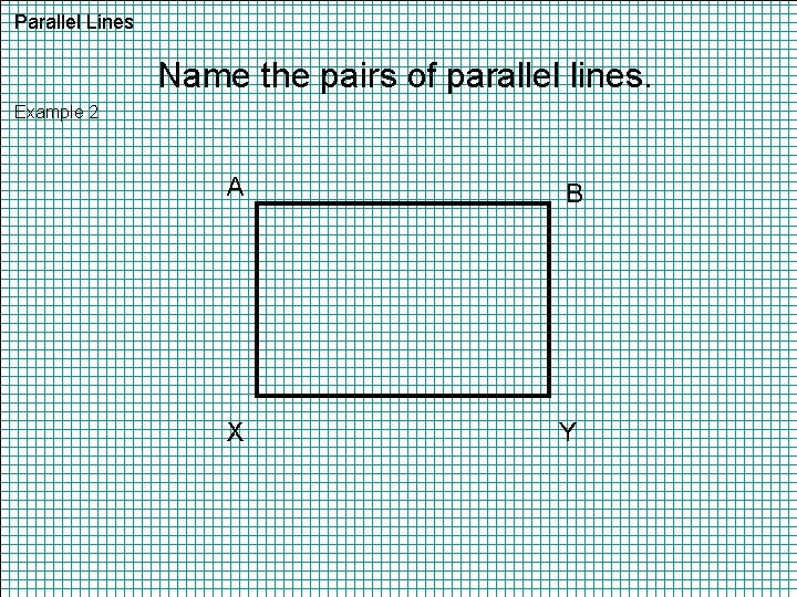 Parallel Lines Name the pairs of parallel lines. Example 2 A B X Y