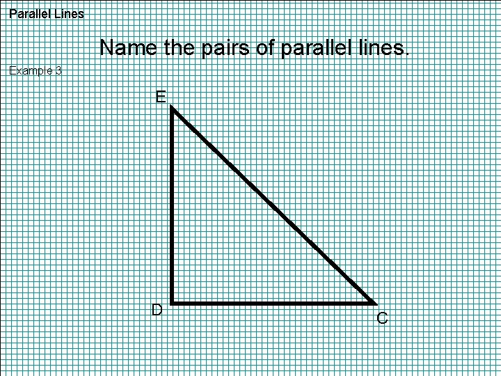 Parallel Lines Name the pairs of parallel lines. Example 3 E D C 