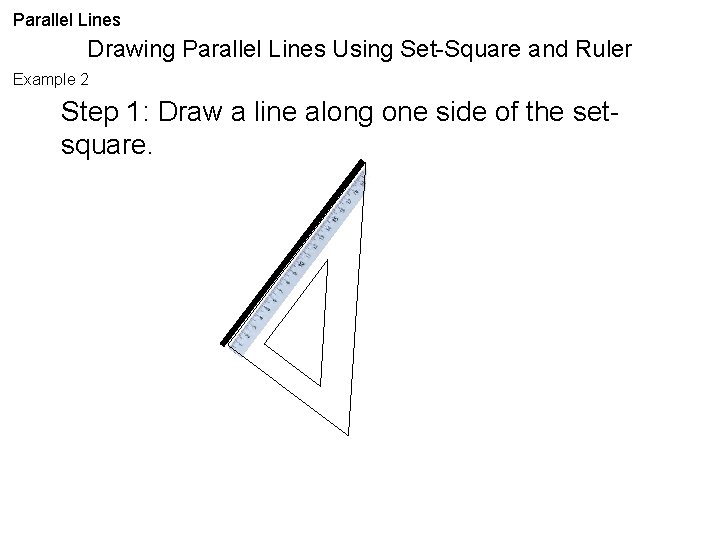 Parallel Lines Drawing Parallel Lines Using Set-Square and Ruler Example 2 Step 1: Draw