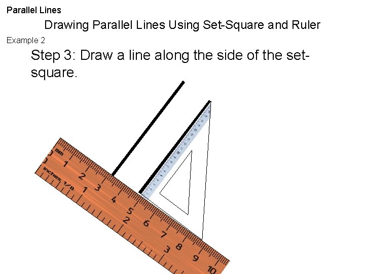 Parallel Lines Drawing Parallel Lines Using Set-Square and Ruler Example 2 Step 3: Draw