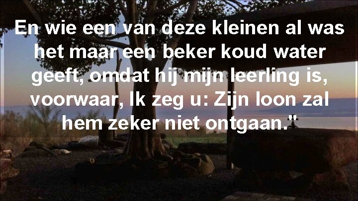 En wie een van deze kleinen al was het maar een beker koud water