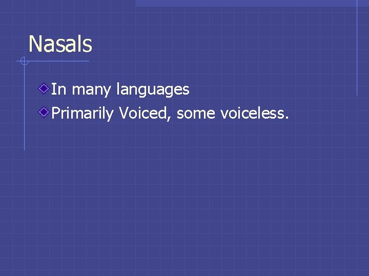 Nasals In many languages Primarily Voiced, some voiceless. Nasals In many languages Primarily Voiced, some voiceless.