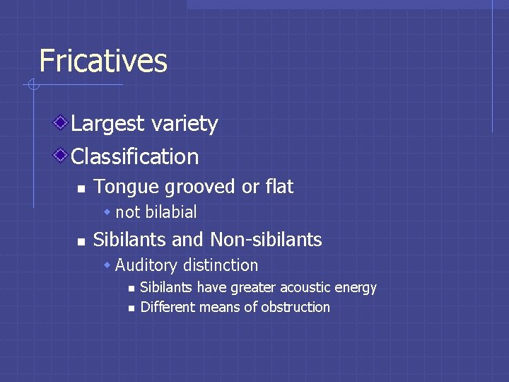 Fricatives Largest variety Classification n Tongue grooved or flat w not bilabial n Sibilants Fricatives Largest variety Classification n Tongue grooved or flat w not bilabial n Sibilants