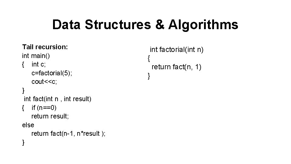 Data Structures & Algorithms Tail recursion: int main() { int c; c=factorial(5); cout<<c; }