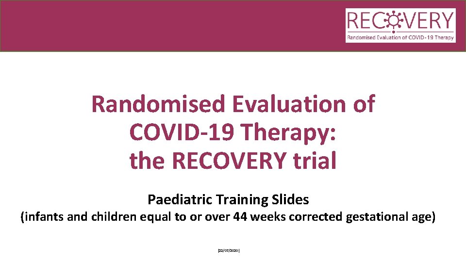 Randomised Evaluation of COVID-19 Therapy: the RECOVERY trial Paediatric Training Slides (infants and children