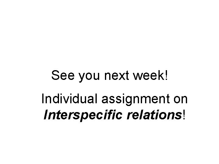 See you next week! Individual assignment on Interspecific relations! 