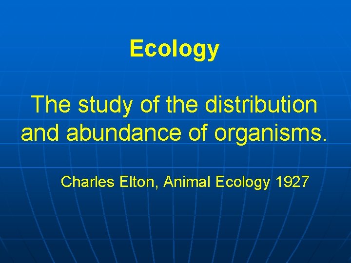 Ecology The study of the distribution and abundance of organisms. Charles Elton, Animal Ecology