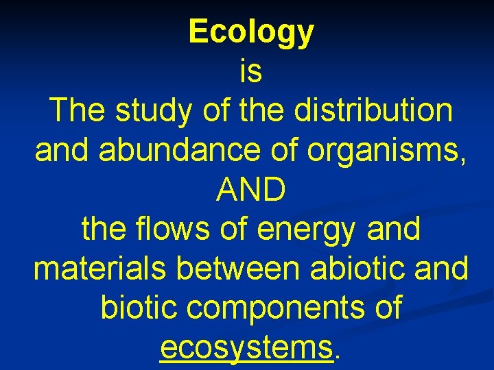 Ecology is The study of the distribution and abundance of organisms, AND the flows