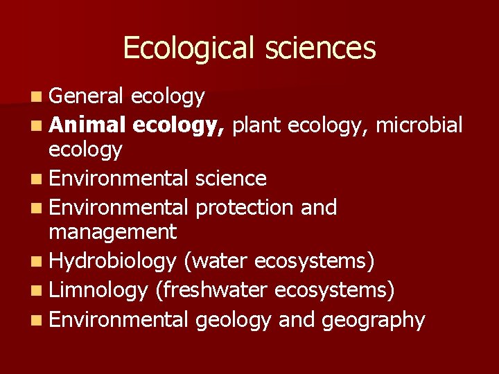 Ecological sciences n General ecology n Animal ecology, plant ecology, microbial ecology n Environmental