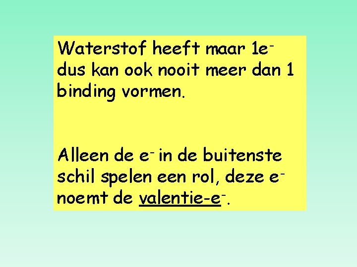 Waterstof heeft maar 1 edus kan ook nooit meer dan 1 binding vormen. Alleen
