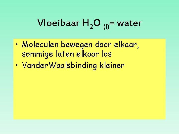 Vloeibaar H 2 O (l)= water • Moleculen bewegen door elkaar, sommige laten elkaar