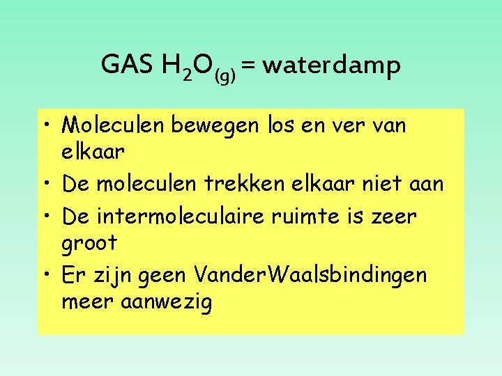 GAS H 2 O(g) = waterdamp • Moleculen bewegen los en ver van elkaar