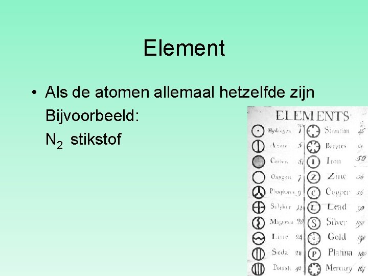 Element • Als de atomen allemaal hetzelfde zijn Bijvoorbeeld: N 2 stikstof 