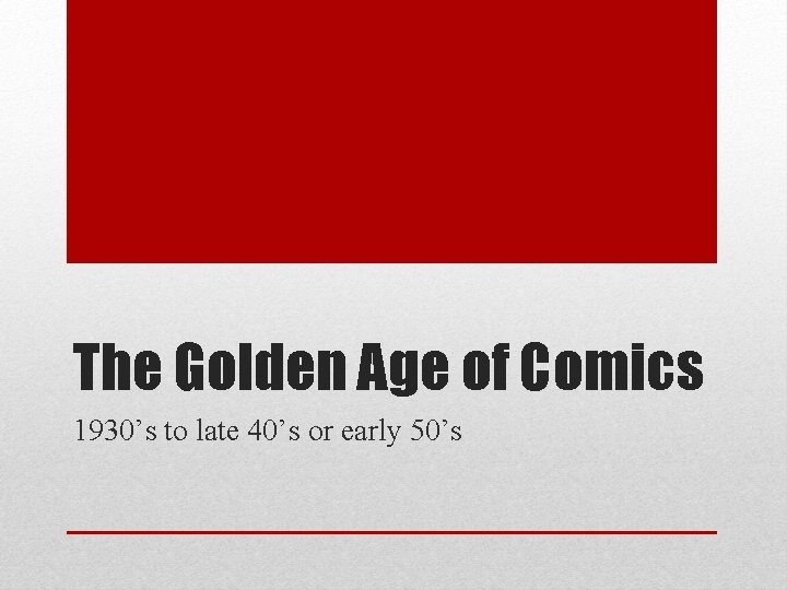 The Golden Age of Comics 1930’s to late 40’s or early 50’s 