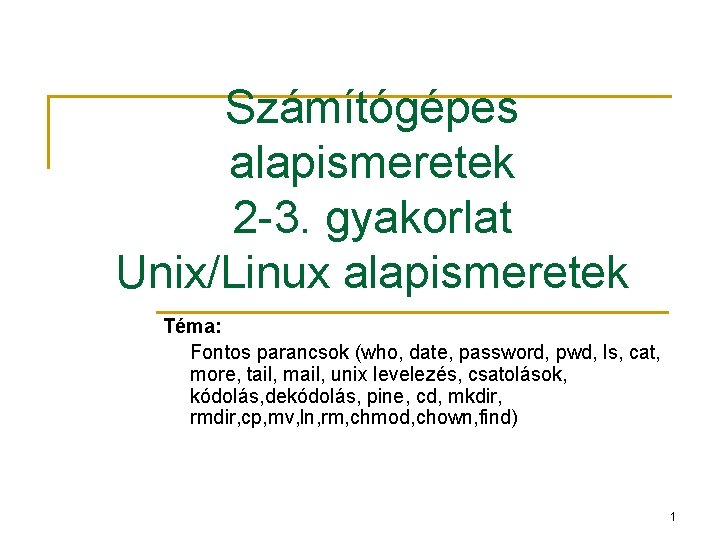 Számítógépes alapismeretek 2 -3. gyakorlat Unix/Linux alapismeretek Téma: Fontos parancsok (who, date, password, pwd,