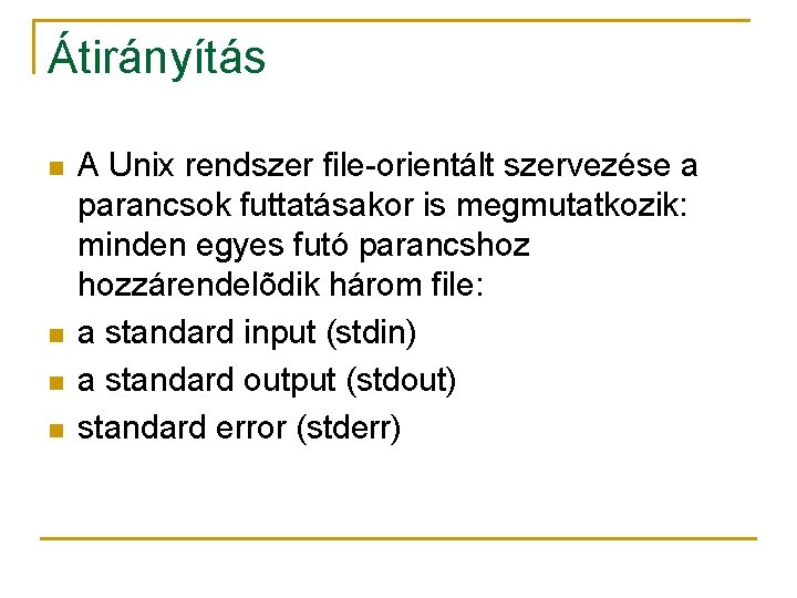 Átirányítás n n A Unix rendszer file-orientált szervezése a parancsok futtatásakor is megmutatkozik: minden