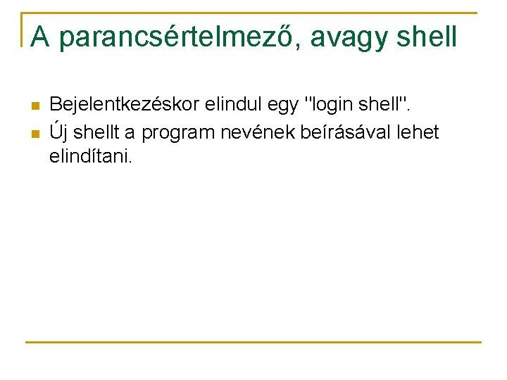 A parancsértelmező, avagy shell n n Bejelentkezéskor elindul egy "login shell". Új shellt a