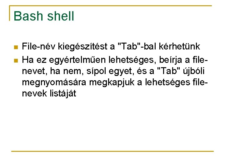 Bash shell n n File-név kiegészítést a "Tab"-bal kérhetünk Ha ez egyértelműen lehetséges, beírja