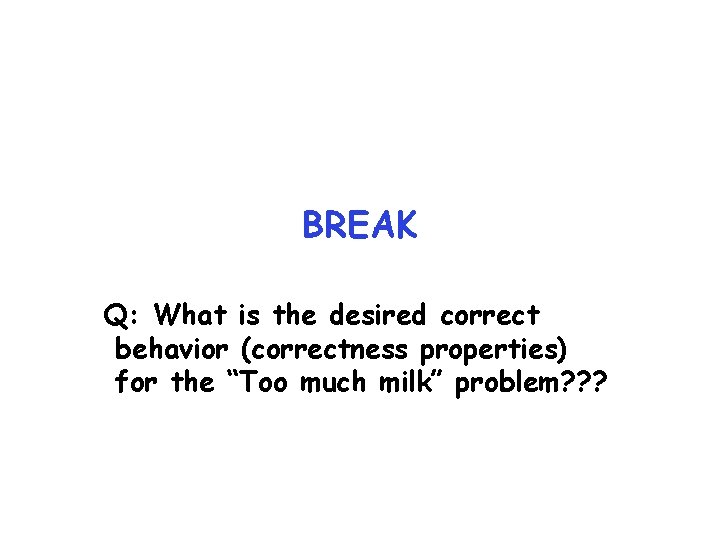 BREAK Q: What is the desired correct behavior (correctness properties) for the “Too much