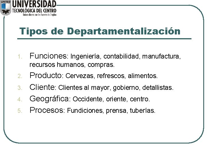 Tipos de Departamentalización 1. Funciones: Ingeniería, contabilidad, manufactura, recursos humanos, compras. 2. 3. 4. Tipos de Departamentalización 1. Funciones: Ingeniería, contabilidad, manufactura, recursos humanos, compras. 2. 3. 4.