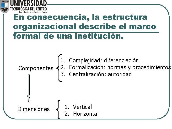 En consecuencia, la estructura organizacional describe el marco formal de una institución. Componentes Dimensiones En consecuencia, la estructura organizacional describe el marco formal de una institución. Componentes Dimensiones