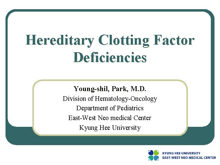Hereditary Clotting Factor Deficiencies Young-shil, Park, M. D. Division of Hematology-Oncology Department of Pediatrics