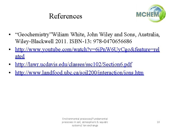 References • “Geochemistry”Wiliam White, John Wiley and Sons, Australia, Wiley-Blackwell 2011. ISBN-13: 978 -0470656686