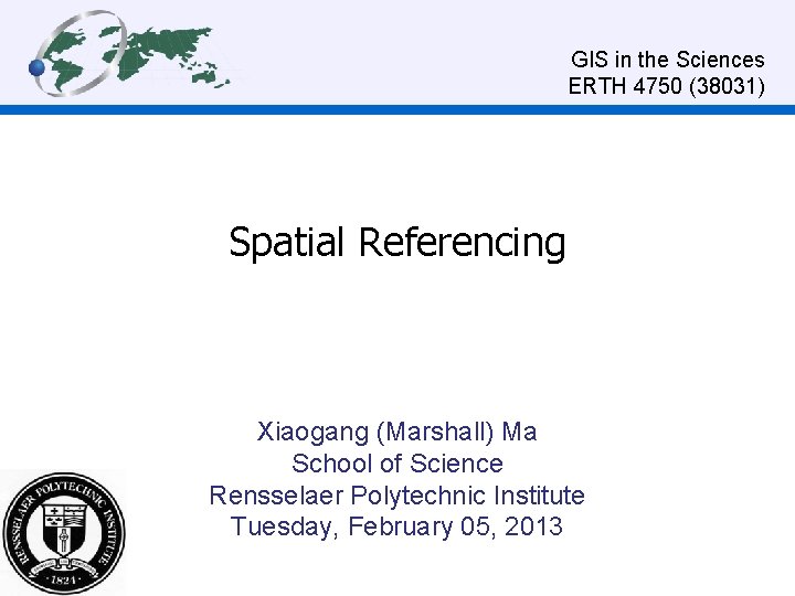 GIS in the Sciences ERTH 4750 (38031) Spatial Referencing Xiaogang (Marshall) Ma School of