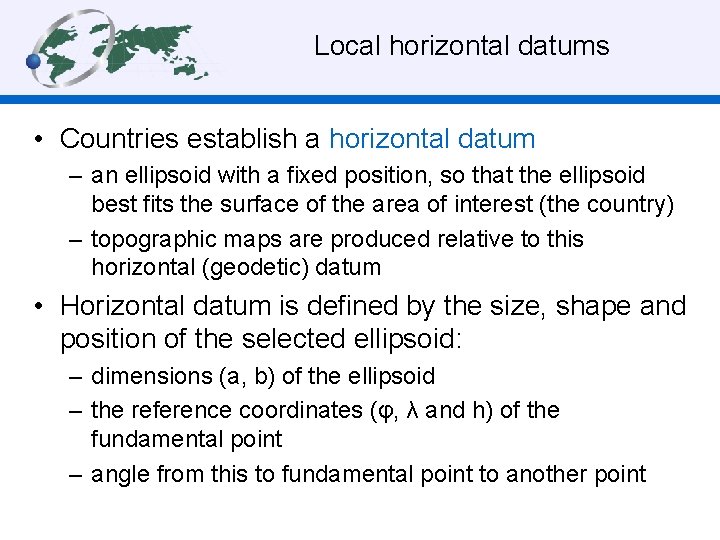 Local horizontal datums • Countries establish a horizontal datum – an ellipsoid with a