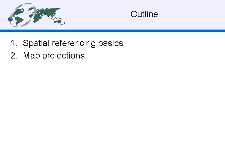Outline 1. Spatial referencing basics 2. Map projections 