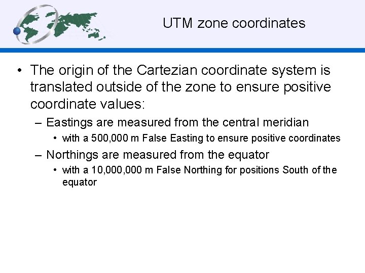 UTM zone coordinates • The origin of the Cartezian coordinate system is translated outside