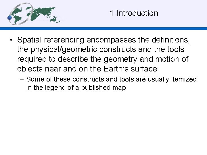 1 Introduction • Spatial referencing encompasses the definitions, the physical/geometric constructs and the tools