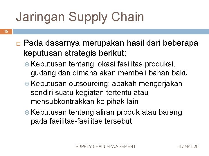 Jaringan Supply Chain 15 Pada dasarnya merupakan hasil dari beberapa keputusan strategis berikut: Keputusan