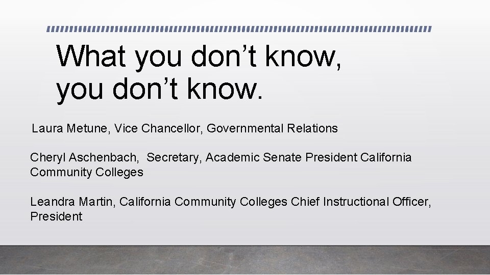 What you don’t know, you don’t know. Laura Metune, Vice Chancellor, Governmental Relations Cheryl
