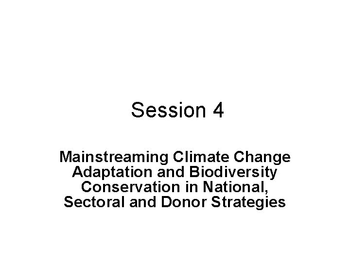 Session 4 Mainstreaming Climate Change Adaptation and Biodiversity Conservation in National, Sectoral and Donor