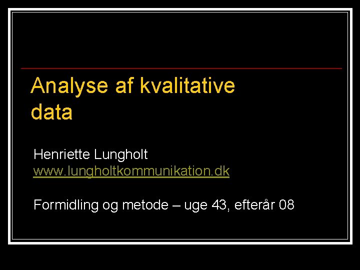 Analyse af kvalitative data Henriette Lungholt www. lungholtkommunikation. dk Formidling og metode – uge