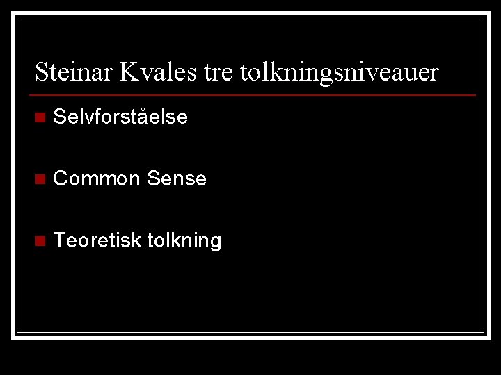 Steinar Kvales tre tolkningsniveauer n Selvforståelse n Common Sense n Teoretisk tolkning 