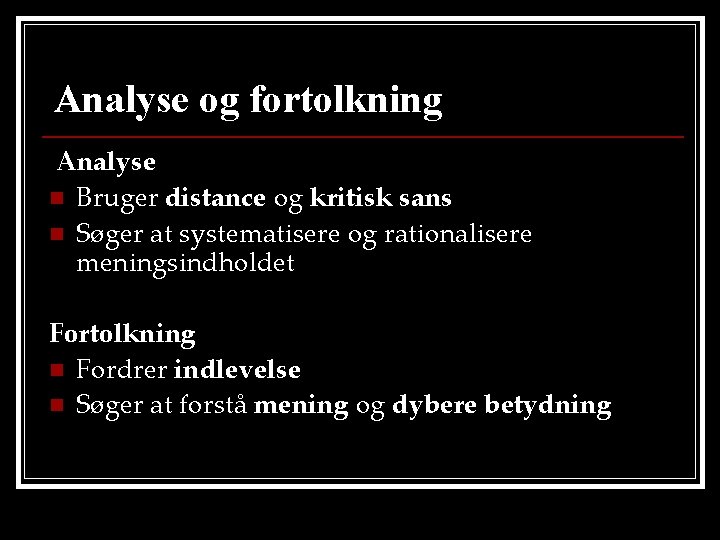 Analyse og fortolkning Analyse n Bruger distance og kritisk sans n Søger at systematisere