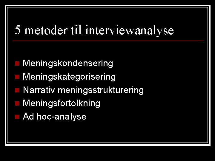 5 metoder til interviewanalyse Meningskondensering n Meningskategorisering n Narrativ meningsstrukturering n Meningsfortolkning n Ad