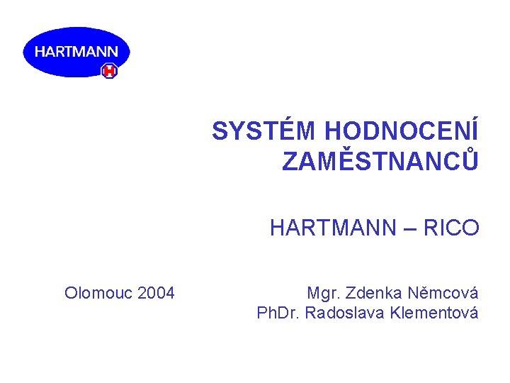 SYSTÉM HODNOCENÍ ZAMĚSTNANCŮ HARTMANN – RICO Olomouc 2004 Mgr. Zdenka Němcová Ph. Dr. Radoslava