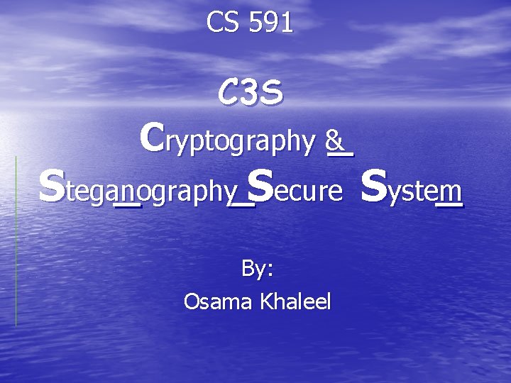 CS 591 C 3 S Cryptography & Steganography Secure System By: Osama Khaleel 