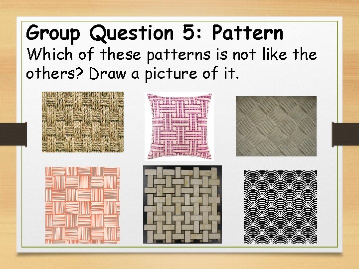 Group Question 5: Pattern Which of these patterns is not like the others? Draw