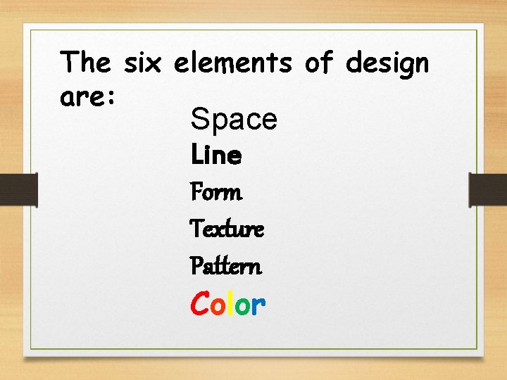 The six elements of design are: Space Line Form Texture Pattern Color 