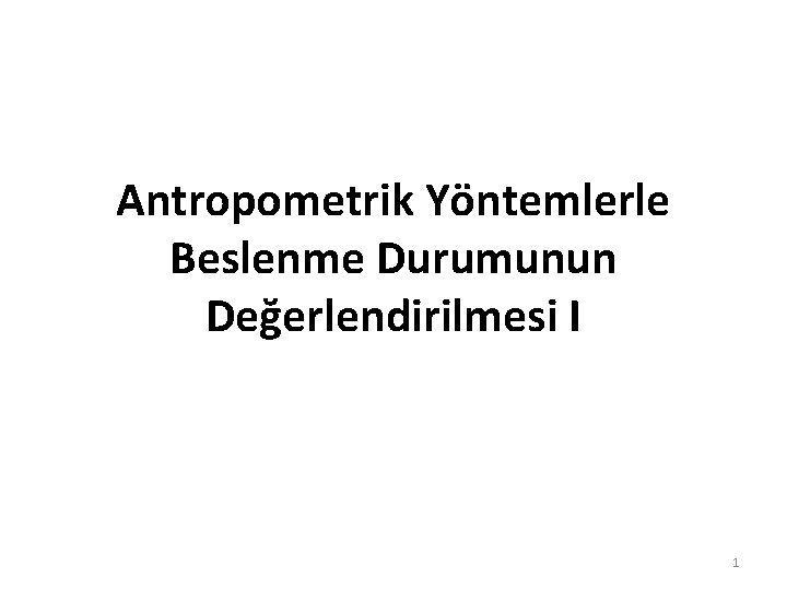 Antropometrik Yöntemlerle Beslenme Durumunun Değerlendirilmesi I 1 