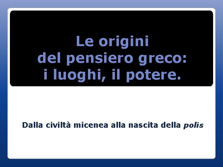 Le origini del pensiero greco: i luoghi, il potere. Dalla civiltà micenea alla nascita