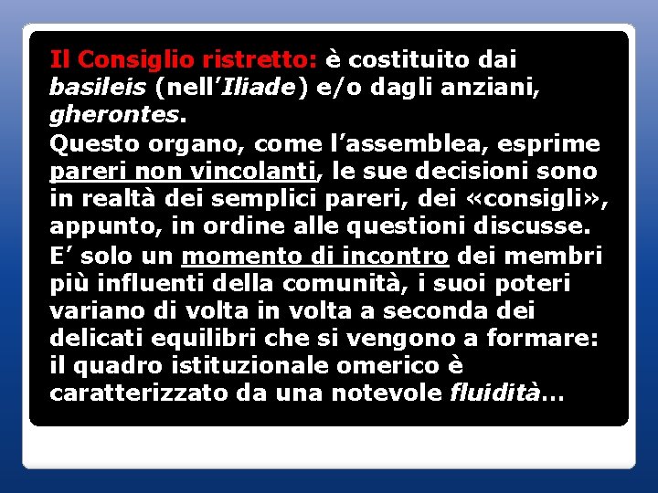 Il Consiglio ristretto: è costituito dai basileis (nell’Iliade) e/o dagli anziani, gherontes. Questo organo,