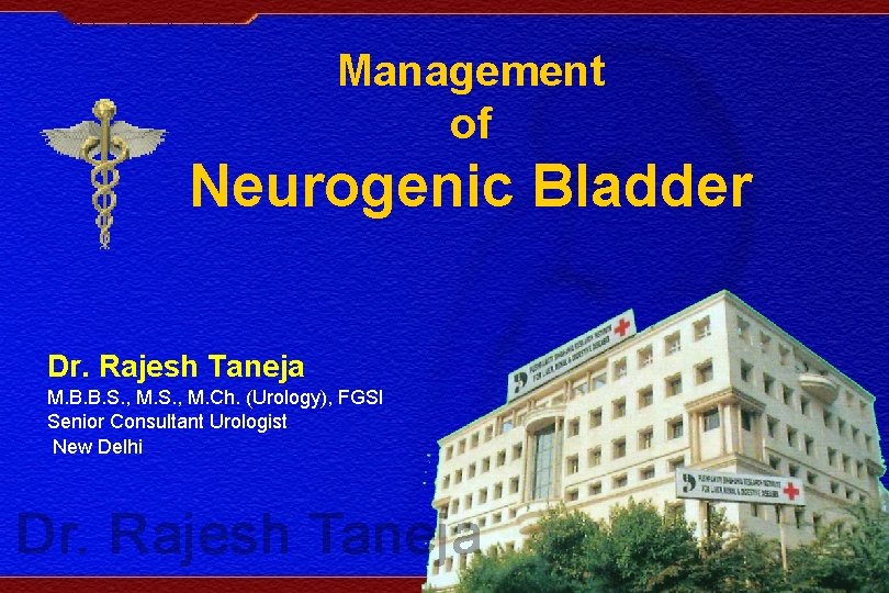 Management of Neurogenic Bladder Dr. Rajesh Taneja M. B. B. S. , M. Ch.